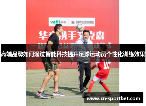 高端品牌如何通过智能科技提升足球运动员个性化训练效果